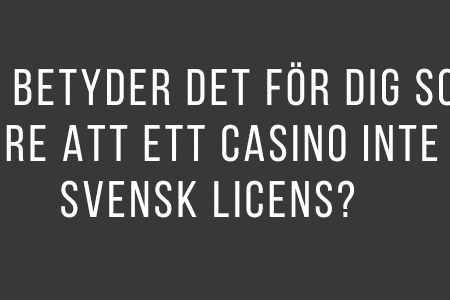 Vad betyder det för dig som spelare att ett casino inte har svensk licens?